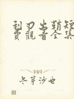 利刃出鞘短剧免费观看全集