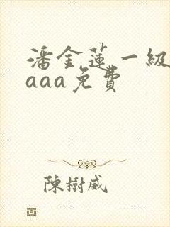 潘金莲一级淫片aaa免费