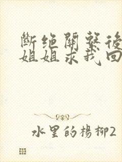 断绝关系后四个姐姐求我回家短剧