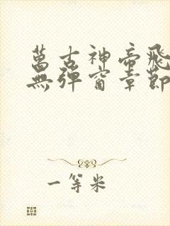 万古神帝飞天鱼无弹窗章节