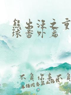 熊出没之重返地球番外篇