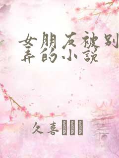 女朋友被别人玩弄的小说