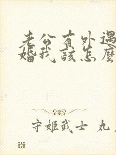 老公有外遇要离婚我该怎么办