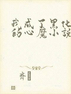 我成了黑化反派的心魔小说