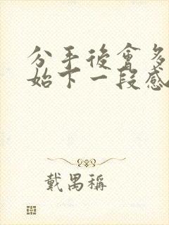 分手后会多久开始下一段感情