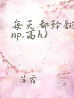 每天都干翻你(np,高h)