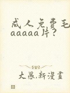 成人免费毛片aaaaaa片?