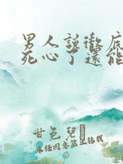 男人说彻底对你死心了还能挽回么