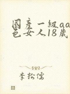 国产一级aa黄色女人18岁