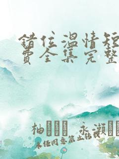 错位温情短剧免费全集完整版