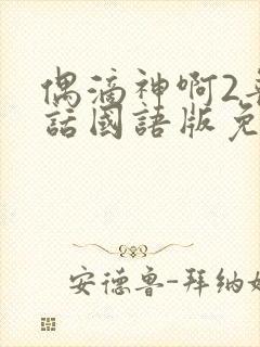 偶滴神啊2普通话国语版免费观看