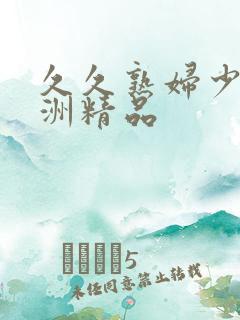 久久熟妇少妇亚洲精品