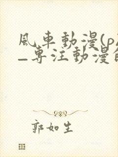 风车动漫(p)_专注动漫的