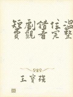 短剧错位温情免费观看完整版