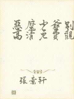 恶魔少爷别吻我高清免费观看