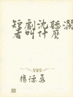 短剧沈听澜扮演者叫什么