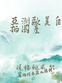 亚洲欧美自拍偷拍国产