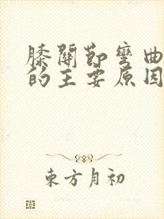 膝关节弯曲疼痛的主要原因