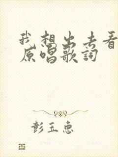 我想出去看一看原唱歌词