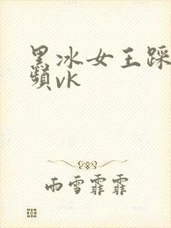 黑冰女王踩踏视频vk