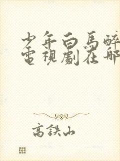 少年白马醉春风电视剧在哪里可以看