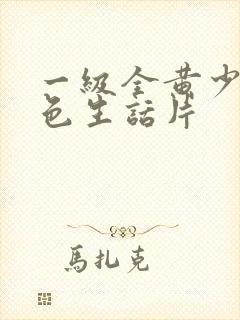 一级全黄少妇性色生话片