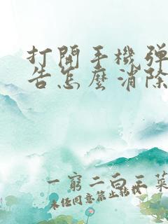 打开手机弹出广告怎么消除