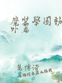 魔装学园动漫番外篇