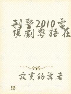 刑警2010电视剧粤语在线观看免费