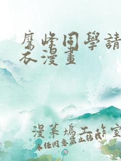 鹰峰同学请穿上衣漫画