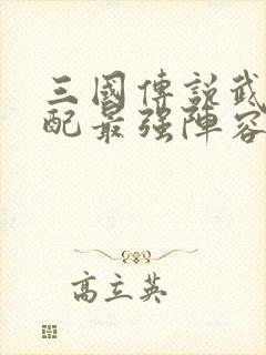 三国传说武将搭配最强阵容排行图