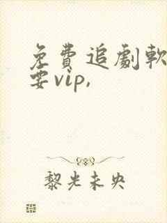 免费追剧软件不要vip,