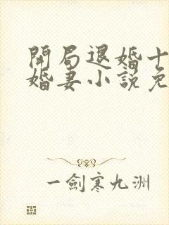 开局退婚十个未婚妻小说免费阅读全文