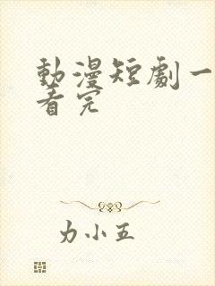 动漫短剧一口气看完