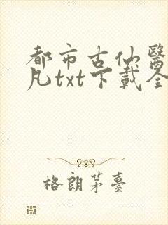 都市古仙医叶不凡txt下载全本