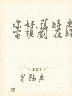 你好,旧时光 电视剧 在线播放免费