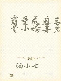 霸爱成瘾三爷偏爱小娇妻免费阅读全文