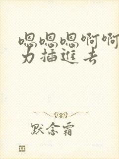 嗯嗯嗯啊啊啊用力插进去