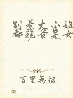 别惹大小姐他京都亲爸是女儿奴短剧免费播放