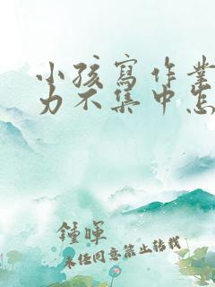 小孩写作业注意力不集中怎么办