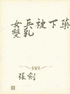 女兵被下药玩弄双乳