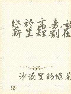 终于高考,始于新生短剧在线