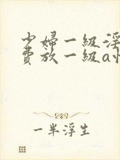 少妇一级淫片免费放一级a性色生活