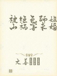 被绝色师姐赶下山祸害未婚妻女主