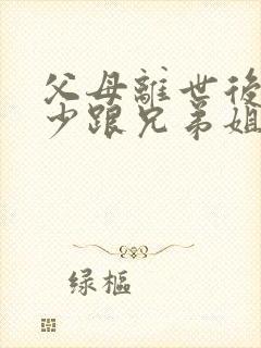 父母离世后尽量少跟兄弟姐妹来往