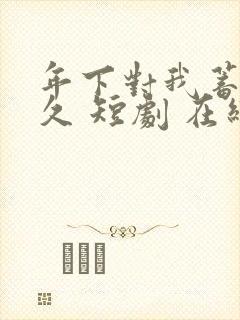 年下对我蓄谋已久 短剧 在线看