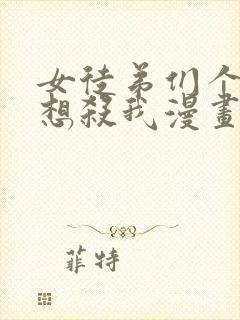 女徒弟们个个都想杀我漫画