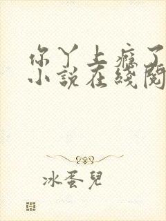 你丫上瘾了原著小说在线阅读