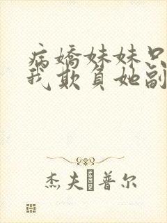 病娇妹妹只想让我欺负她副cp