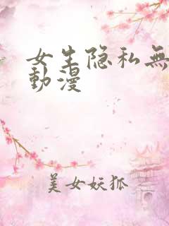女生隐私无遮挡动漫